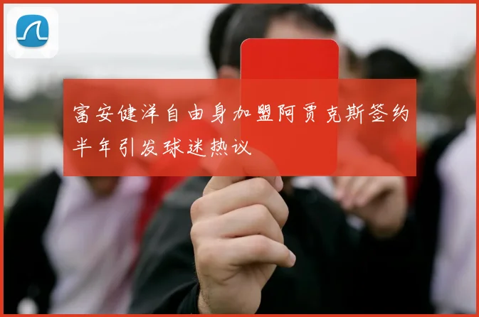 富安健洋自由身加盟阿贾克斯签约半年引发球迷热议
