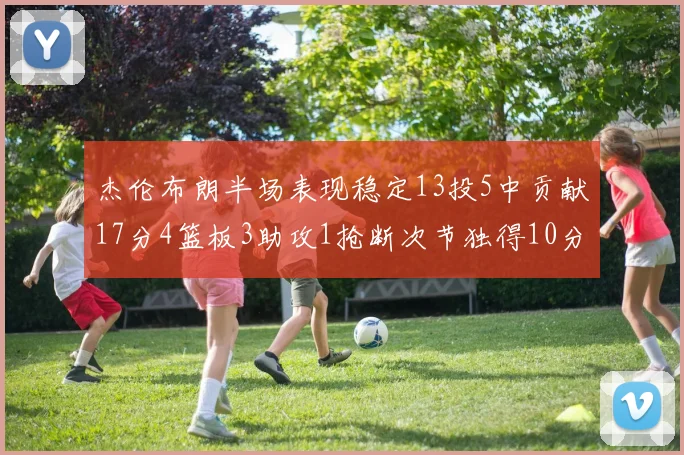 杰伦布朗半场表现稳定13投5中贡献17分4篮板3助攻1抢断次节独得10分