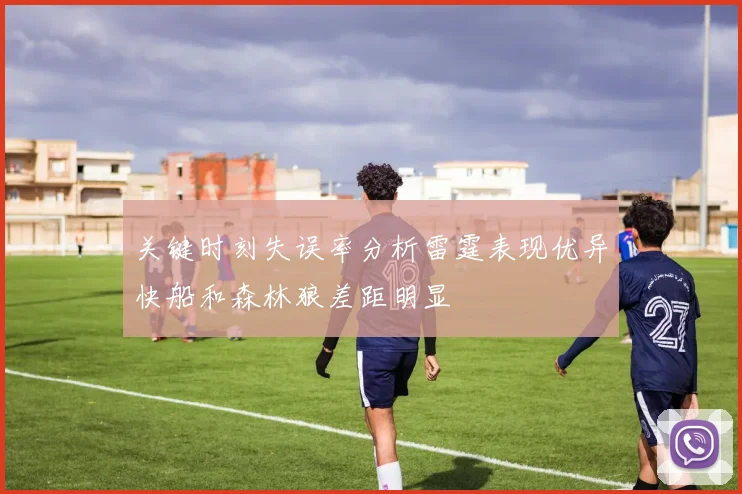 关键时刻失误率分析雷霆表现优异快船和森林狼差距明显