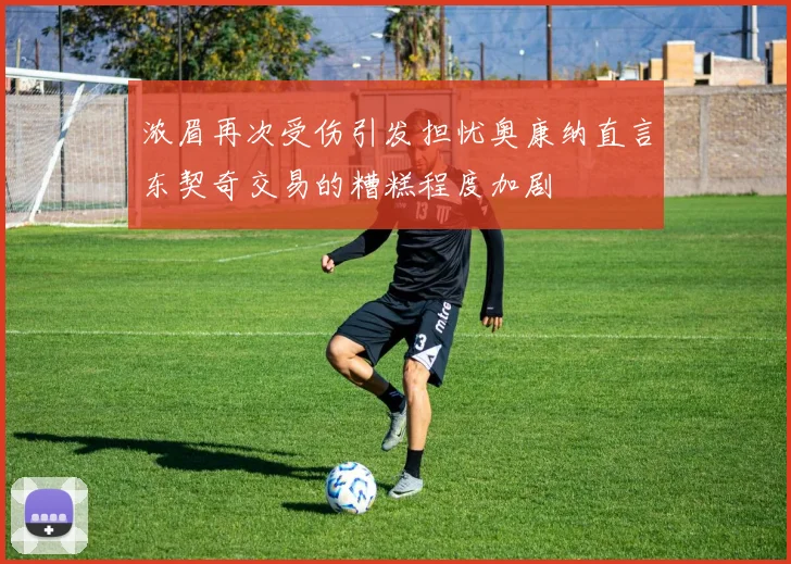 浓眉再次受伤引发担忧奥康纳直言东契奇交易的糟糕程度加剧