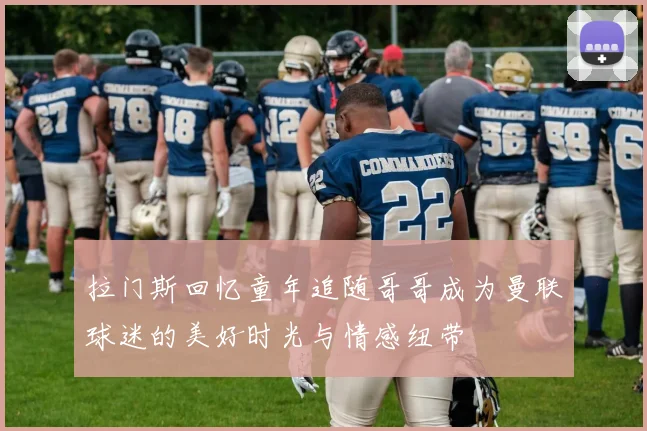 拉门斯回忆童年追随哥哥成为曼联球迷的美好时光与情感纽带