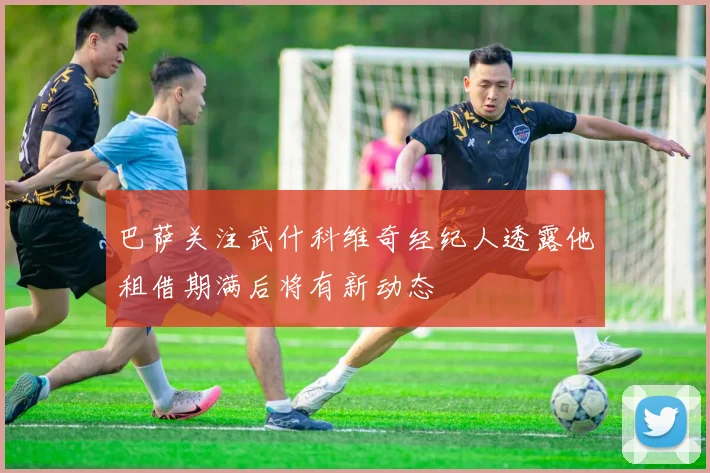 巴萨关注武什科维奇经纪人透露他租借期满后将有新动态