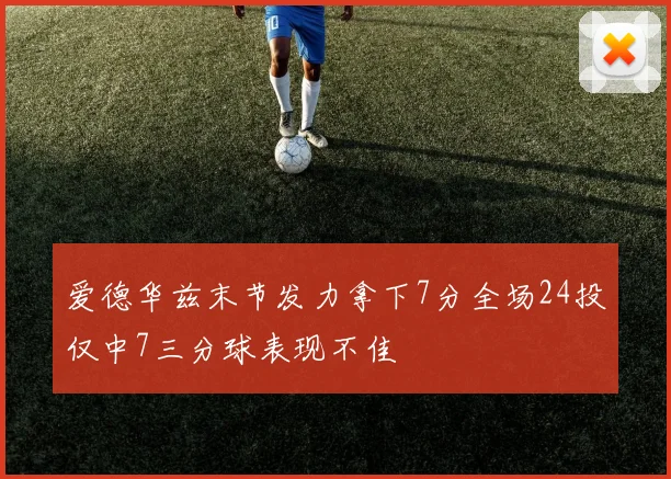 爱德华兹末节发力拿下7分全场24投仅中7三分球表现不佳