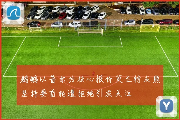 鹈鹕以普尔为核心报价莫兰特灰熊坚持要首轮遭拒绝引发关注